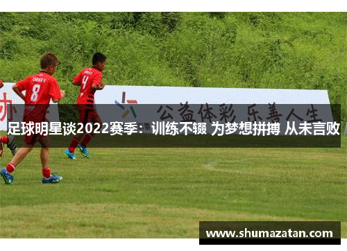 足球明星谈2022赛季：训练不辍 为梦想拼搏 从未言败