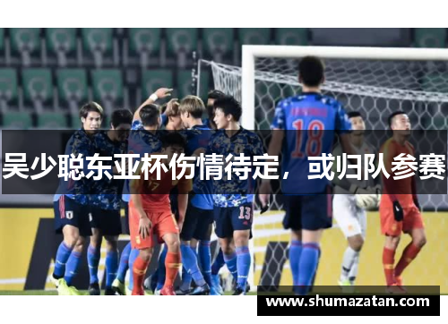 吴少聪东亚杯伤情待定，或归队参赛