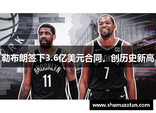 勒布朗签下3.6亿美元合同，创历史新高