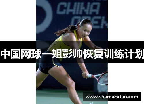 中国网球一姐彭帅恢复训练计划